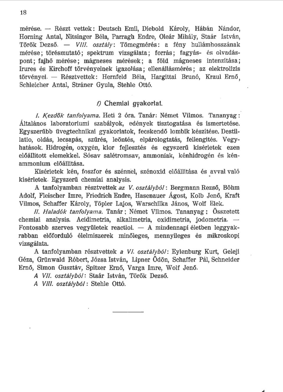 törvényeinek igazoj.ása; eenáásmérés ; az eektroízis törvényei. - Résztvettek: H ernfed Béa, Hargittai Brun ó, Krau Ernő, Scheicher Anta, Stráner Gyua, Stehe Ottó. f) Chemiai gyakorat.