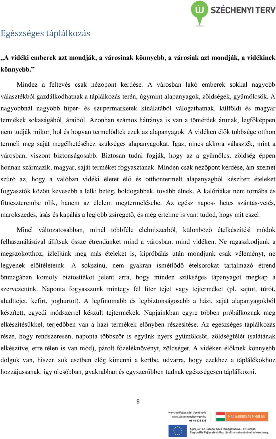 A nagyobbnál nagyobb hiper- és szupermarketek kínálatából válogathatnak, külföldi és magyar termékek sokaságából, áraiból.