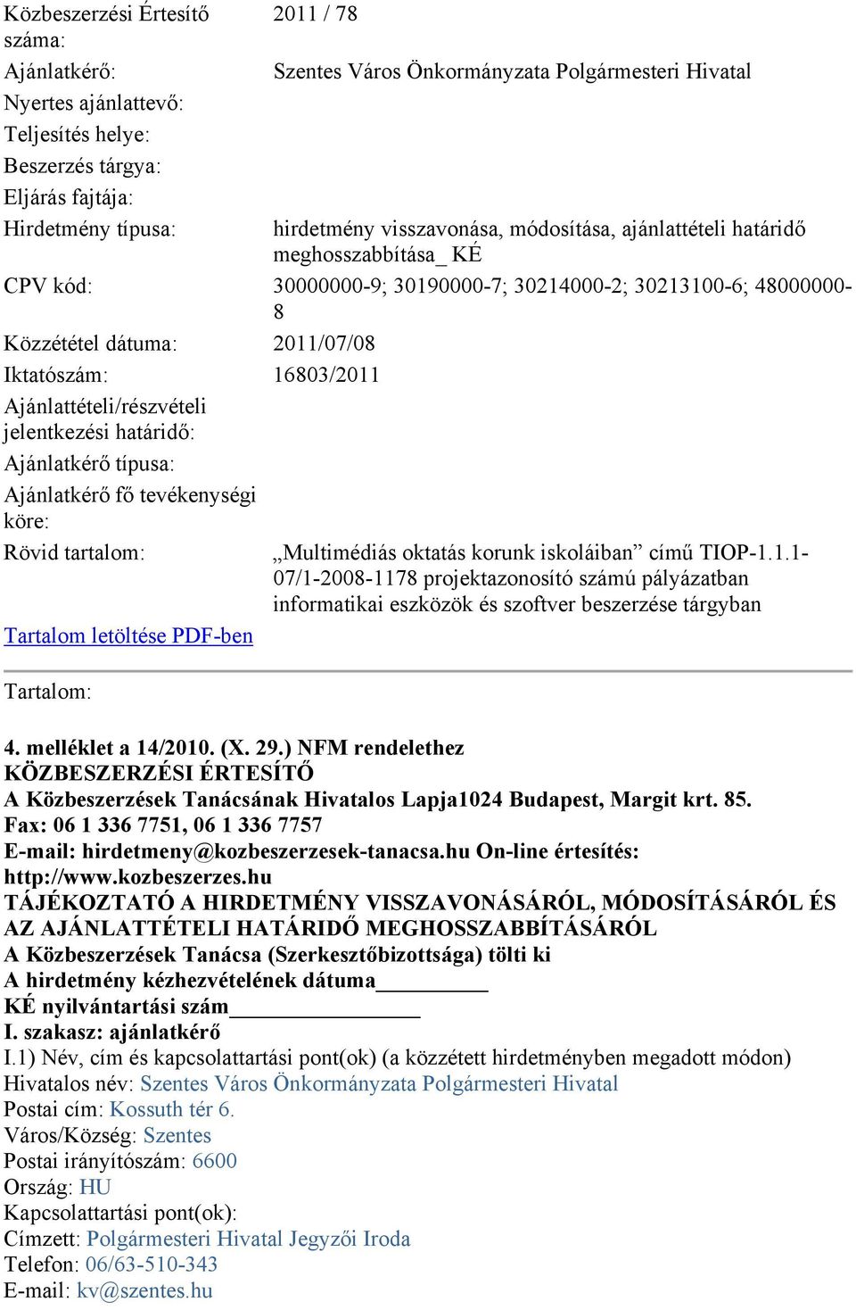 16803/2011 Ajánlattételi/részvételi jelentkezési határidő: Ajánlatkérő típusa: Ajánlatkérő fő tevékenységi köre: Rövid tartalom: Multimédiás oktatás korunk iskoláiban című TIOP-1.1.1-07/1-2008-1178 projektazonosító számú pályázatban informatikai eszközök és szoftver beszerzése tárgyban Tartalom letöltése PDF-ben Tartalom: 4.