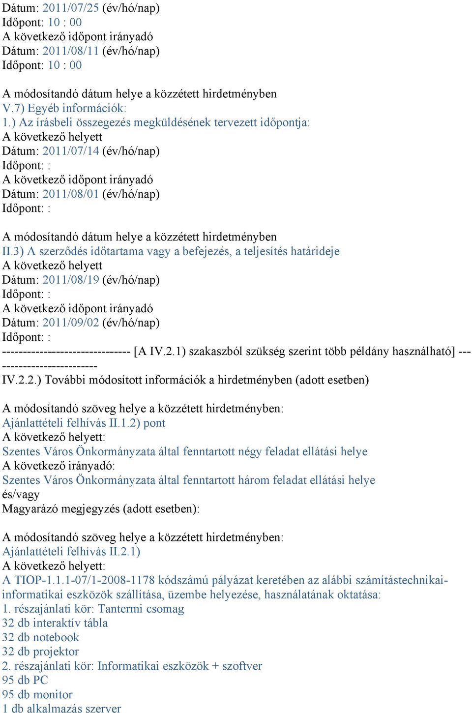 3) A szerződés időtartama vagy a befejezés, a teljesítés határideje Dátum: 2011/08/19 (év/hó/nap) Dátum: 2011/09/02 (év/hó/nap) ------------------------------- [A IV.2.1) szakaszból szükség szerint több példány használható] --- ----------------------- IV.