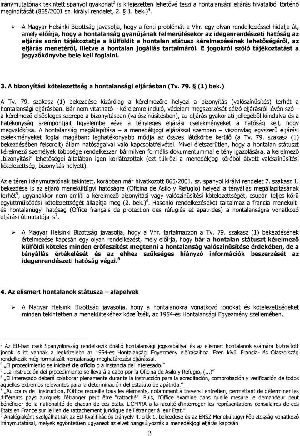 egy olyan rendelkezéssel hidalja át, amely előírja, hogy a hontalanság gyanújának felmerülésekor az idegenrendészeti hatóság az eljárás során tájékoztatja a külföldit a hontalan státusz