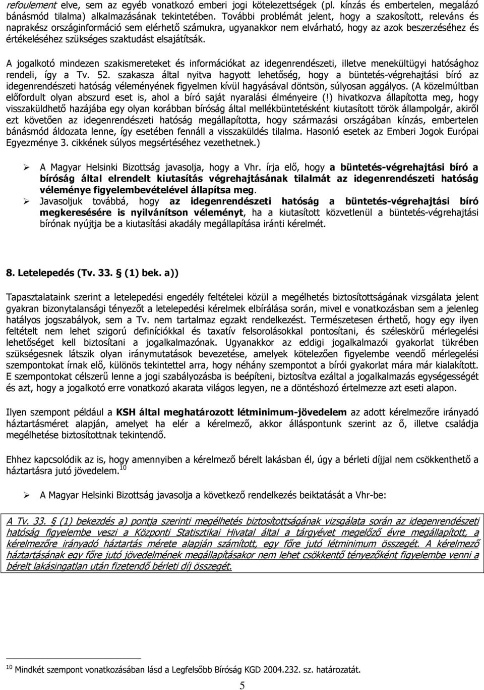 elsajátítsák. A jogalkotó mindezen szakismereteket és információkat az idegenrendészeti, illetve menekültügyi hatósághoz rendeli, így a Tv. 52.