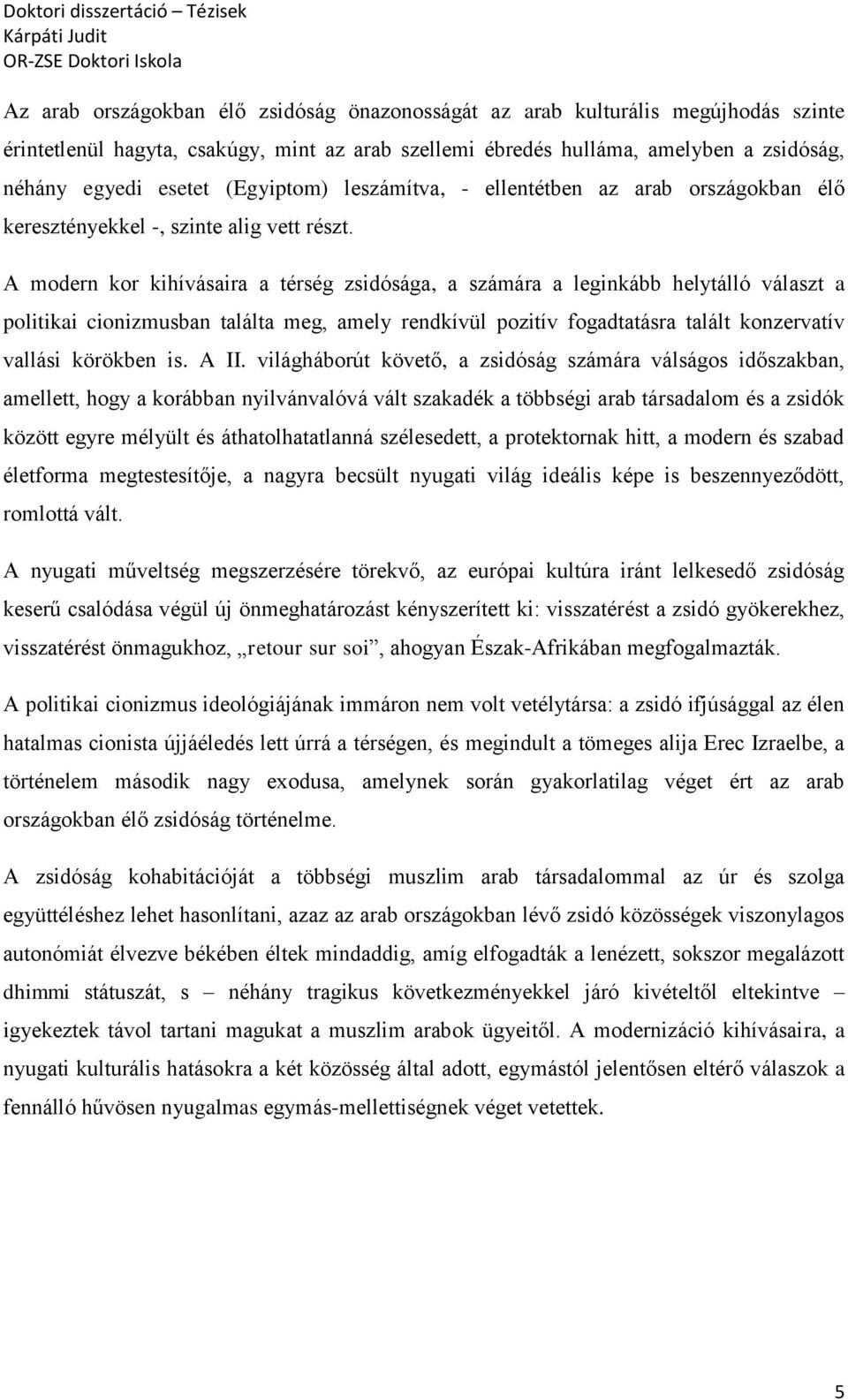 A modern kor kihívásaira a térség zsidósága, a számára a leginkább helytálló választ a politikai cionizmusban találta meg, amely rendkívül pozitív fogadtatásra talált konzervatív vallási körökben is.