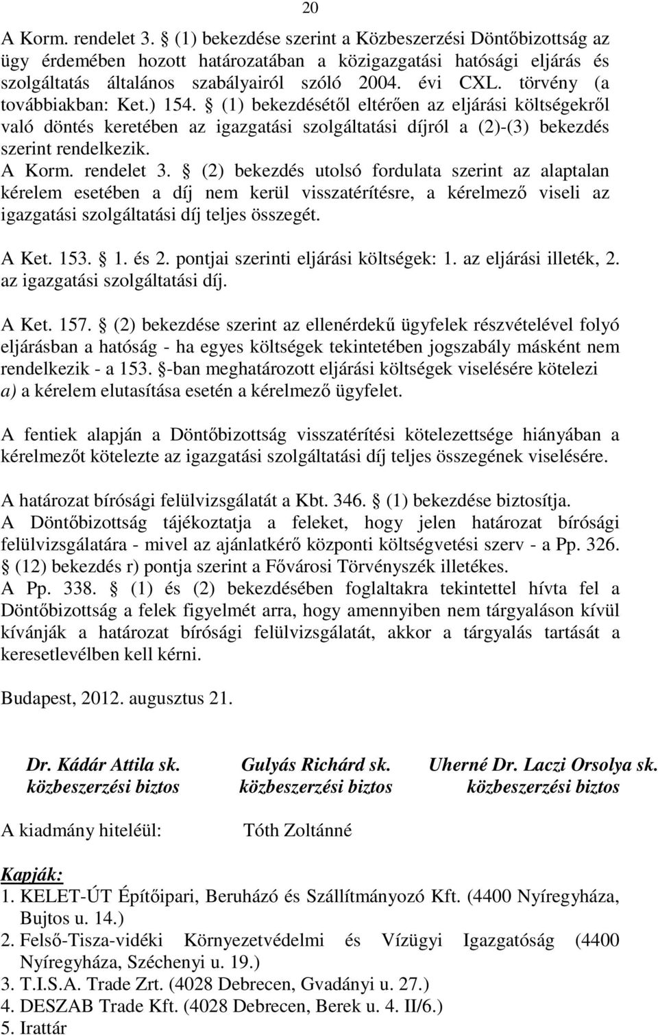 rendelet 3. (2) bekezdés utolsó fordulata szerint az alaptalan kérelem esetében a díj nem kerül visszatérítésre, a kérelmezı viseli az igazgatási szolgáltatási díj teljes összegét. A Ket. 153. 1. és 2.