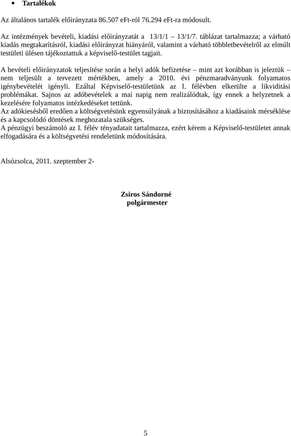 A bevételi előirányzatok teljesítése során a helyi adók befizetése mint azt korábban is jeleztük nem teljesült a tervezett mértékben, amely a 2010.