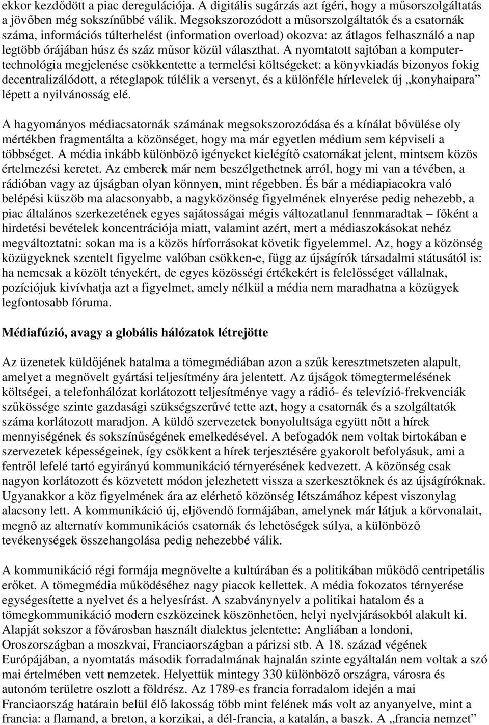 A nyomtatott sajtóban a komputertechnológia megjelenése csökkentette a termelési költségeket: a könyvkiadás bizonyos fokig decentralizálódott, a réteglapok túlélik a versenyt, és a különféle