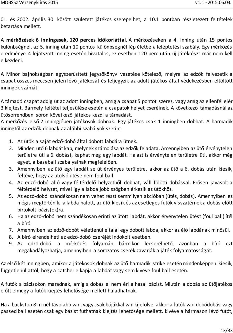 Egy mérkőzés eredménye 4 lejátszott inning esetén hivatalos, ez esetben 120 perc után új játékrészt már nem kell elkezdeni.