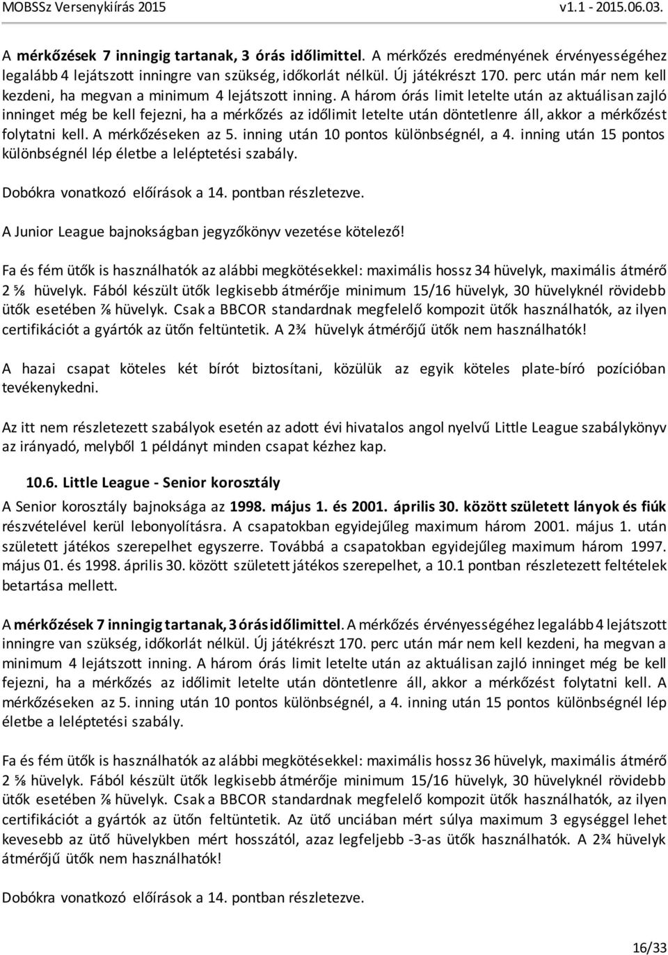 A három órás limit letelte után az aktuálisan zajló inninget még be kell fejezni, ha a mérkőzés az időlimit letelte után döntetlenre áll, akkor a mérkőzést folytatni kell. A mérkőzéseken az 5.