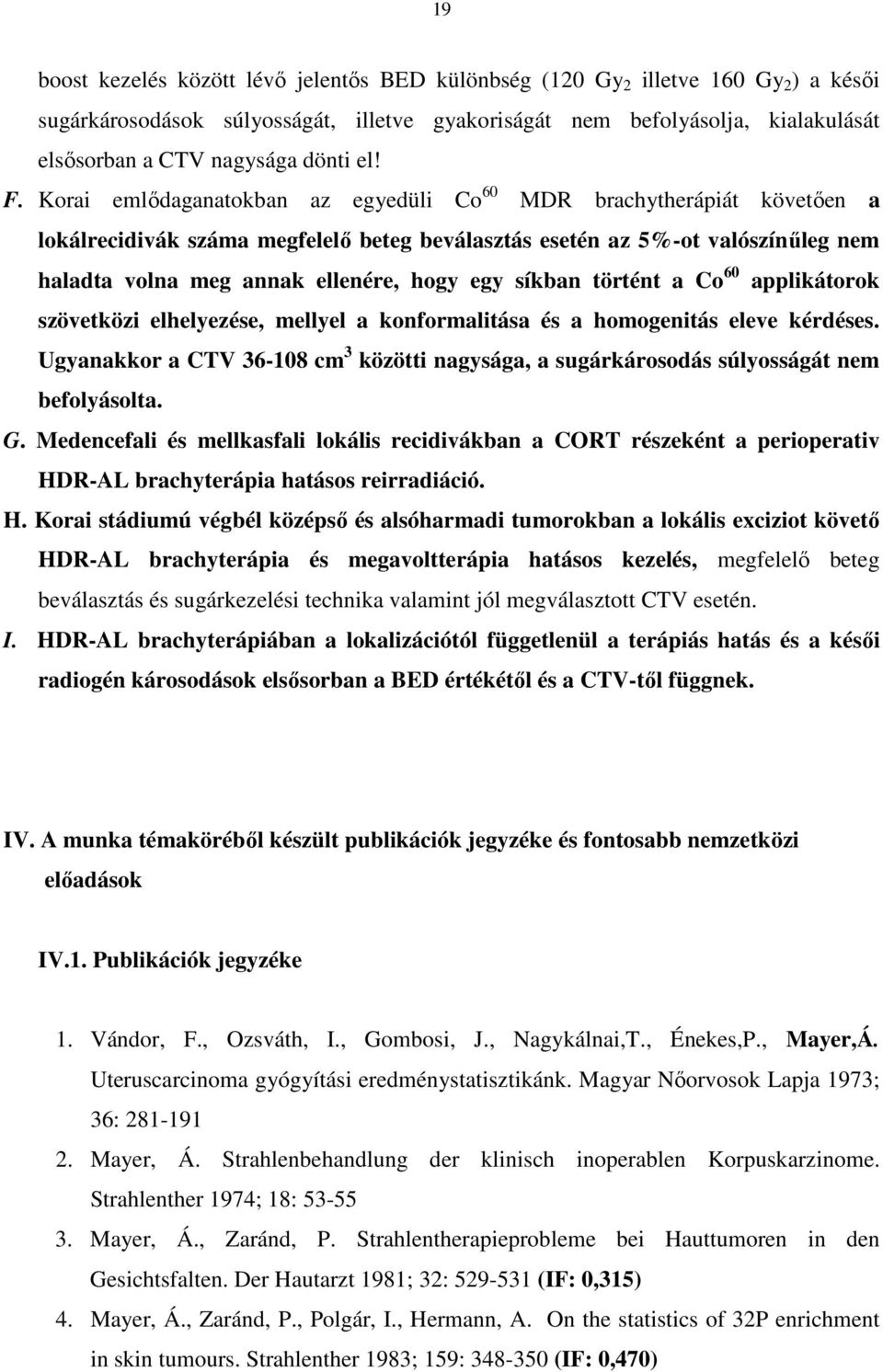 Korai emlıdaganatokban az egyedüli Co 60 MDR brachytherápiát követıen a lokálrecidivák száma megfelelı beteg beválasztás esetén az 5%-ot valószínőleg nem haladta volna meg annak ellenére, hogy egy