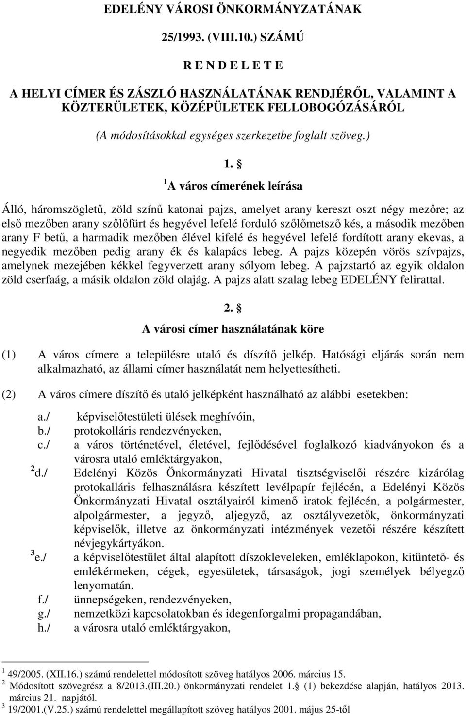 1 A város címerének leírása Álló, háromszögletű, zöld színű katonai pajzs, amelyet arany kereszt oszt négy mezőre; az első mezőben arany szőlőfürt és hegyével lefelé forduló szőlőmetsző kés, a