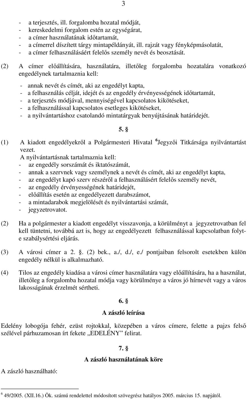 (2) A címer előállítására, használatára, illetőleg forgalomba hozatalára vonatkozó engedélynek tartalmaznia kell: - annak nevét és címét, aki az engedélyt kapta, - a felhasználás célját, idejét és az