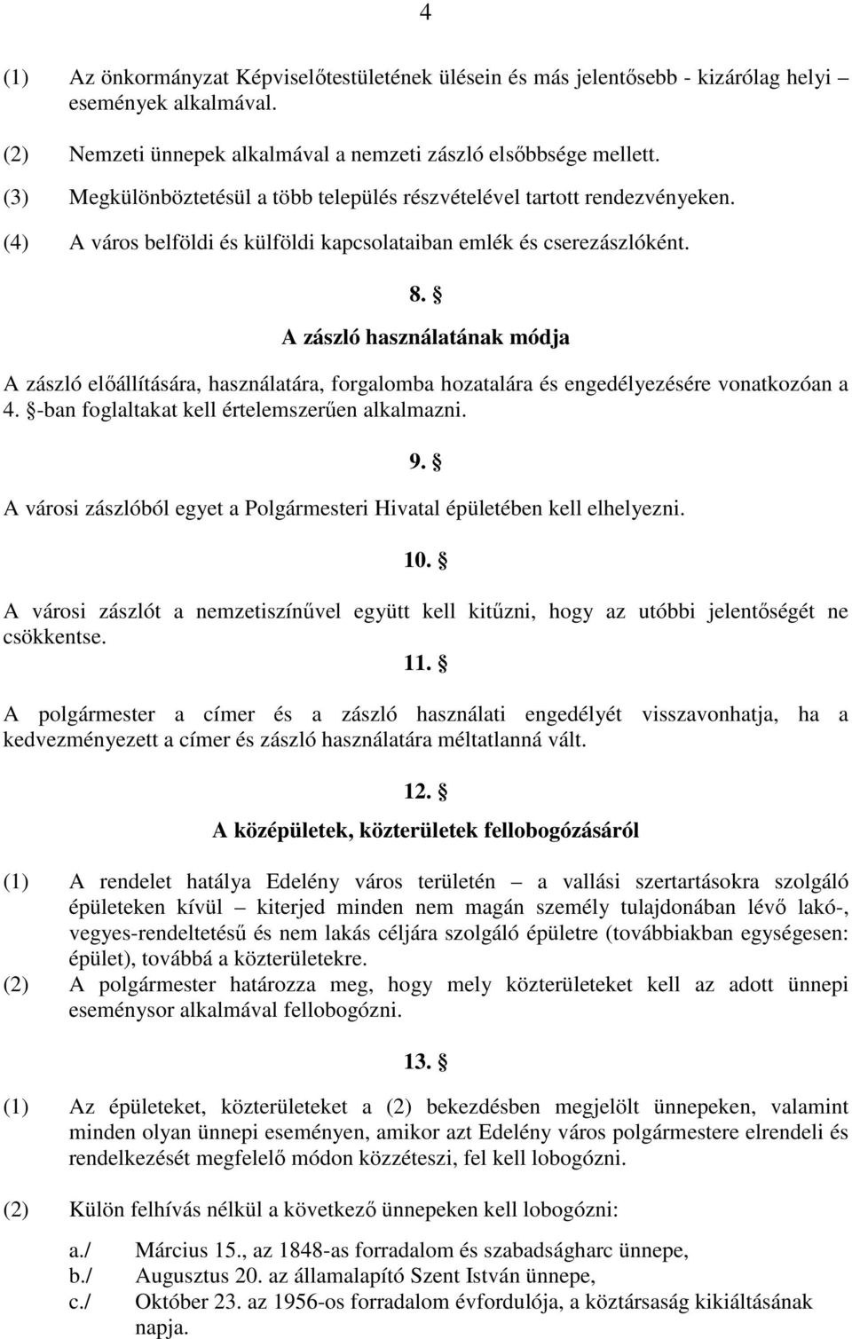 A zászló használatának módja A zászló előállítására, használatára, forgalomba hozatalára és engedélyezésére vonatkozóan a 4. -ban foglaltakat kell értelemszerűen alkalmazni.