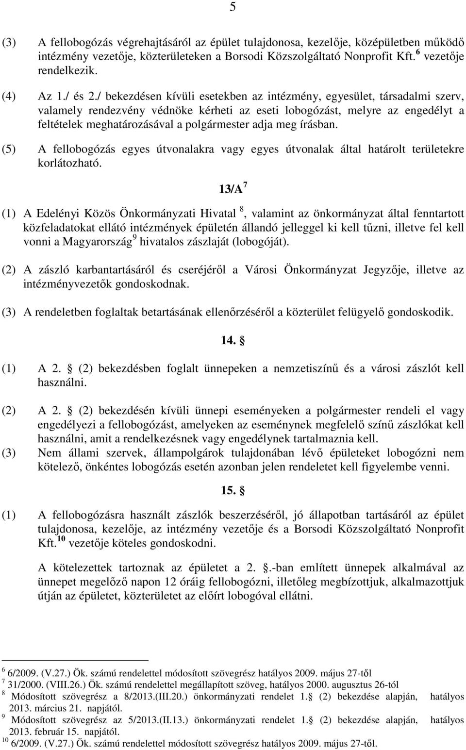 / bekezdésen kívüli esetekben az intézmény, egyesület, társadalmi szerv, valamely rendezvény védnöke kérheti az eseti lobogózást, melyre az engedélyt a feltételek meghatározásával a polgármester adja