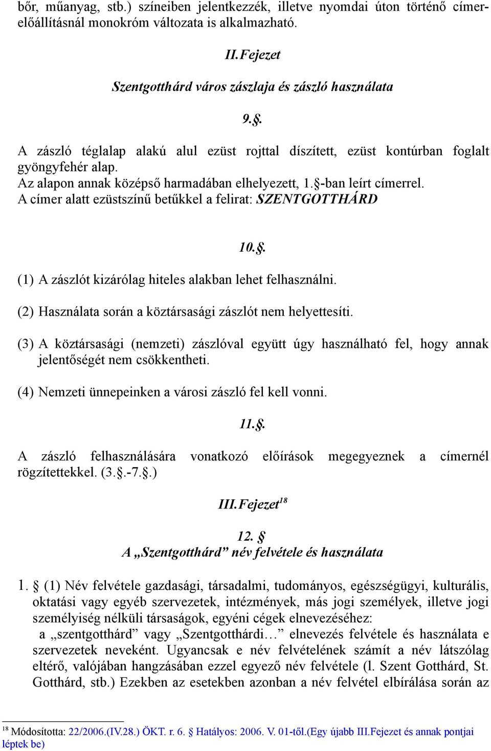 A címer alatt ezüstszínű betűkkel a felirat: SZENTGOTTHÁRD 10.. (1) A zászlót kizárólag hiteles alakban lehet felhasználni. (2) Használata során a köztársasági zászlót nem helyettesíti.