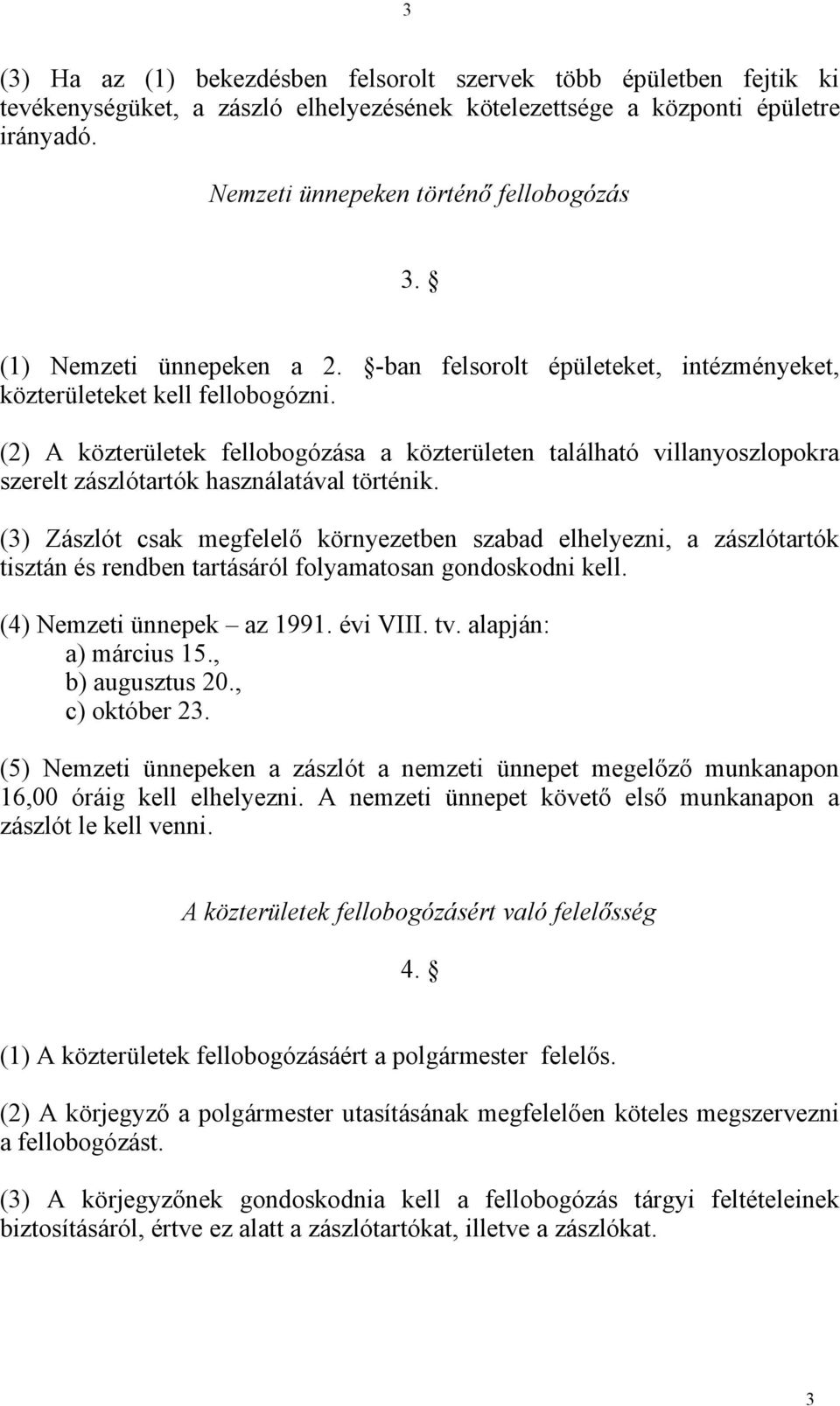 (2) A közterületek fellobogózása a közterületen található villanyoszlopokra szerelt zászlótartók használatával történik.