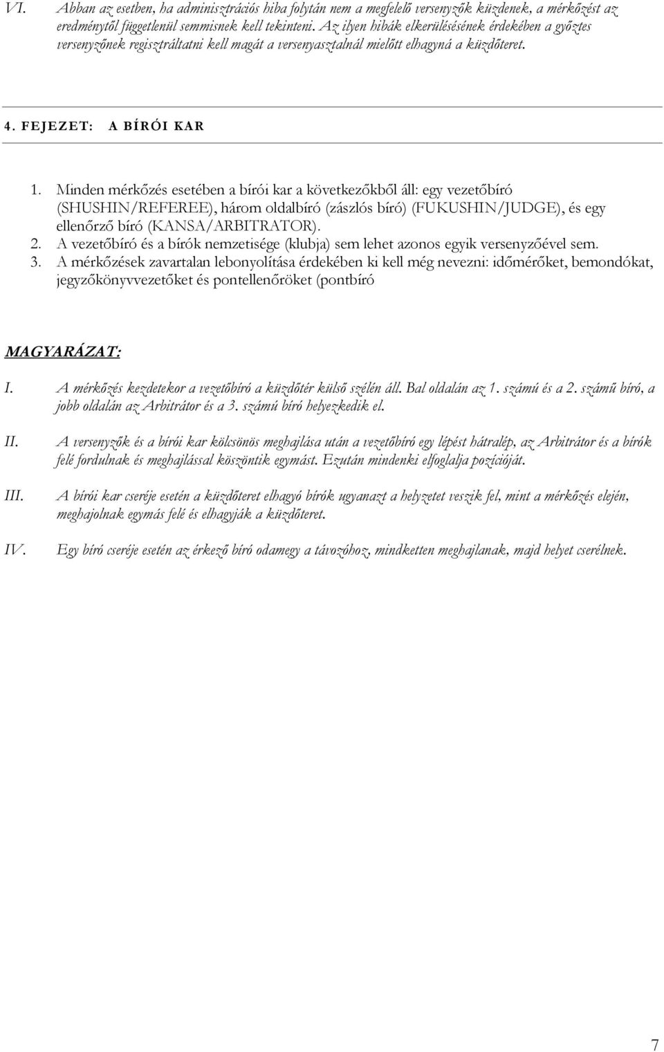 Minden mérkőzés esetében a bírói kar a következőkből áll: egy vezetőbíró (SHUSHIN/REFEREE), három oldalbíró (zászlós bíró) (FUKUSHIN/JUDGE), és egy ellenőrző bíró (KANSA/ARBITRATOR). 2.