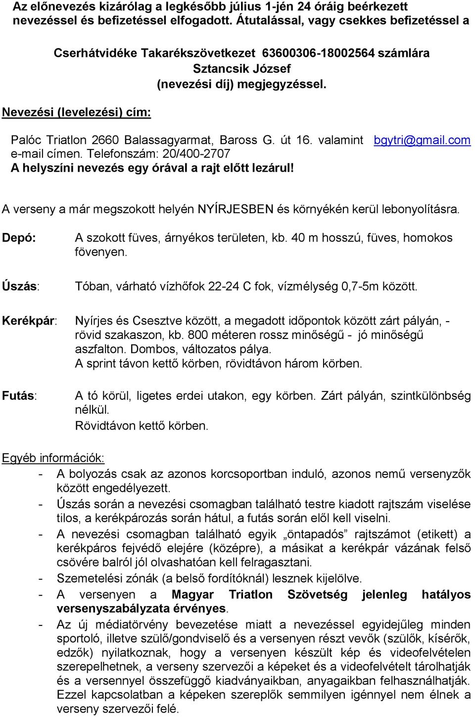 Nevezési (levelezési) cím: Palóc Triatlon 2660 Balassagyarmat, Baross G. út 16. valamint bgytri@gmail.com e-mail címen. Telefonszám: 20/400-2707 A helyszíni nevezés egy órával a rajt előtt lezárul!