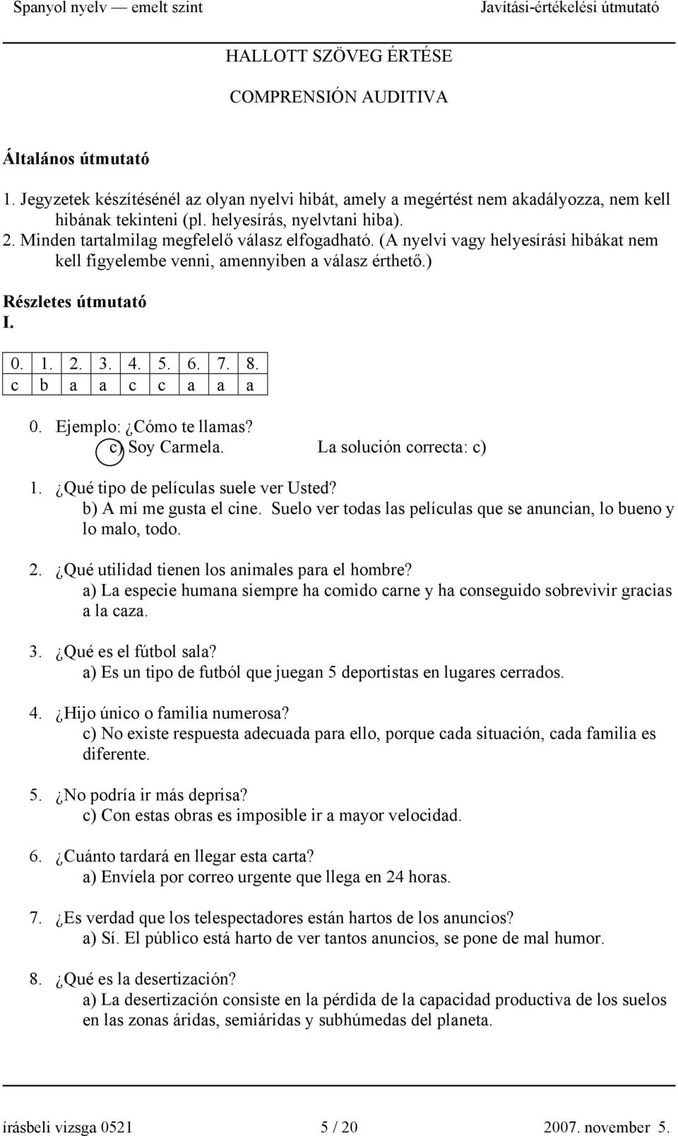 2. 3. 4. 5. 6. 7. 8. c b a a c c a a a 0. Ejemplo: Cómo te llamas? c) Soy Carmela. La solución correcta: c) 1. Qué tipo de películas suele ver Usted? b) A mí me gusta el cine.