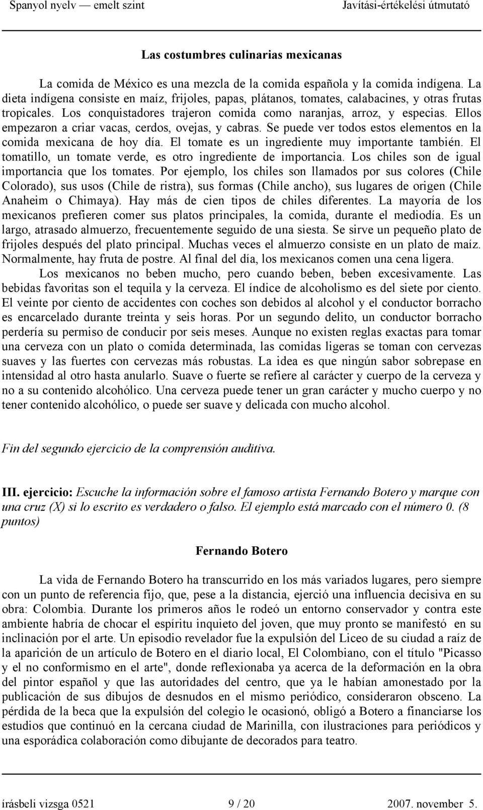 Ellos empezaron a criar vacas, cerdos, ovejas, y cabras. Se puede ver todos estos elementos en la comida mexicana de hoy día. El tomate es un ingrediente muy importante también.