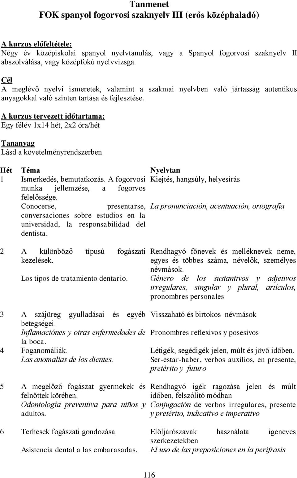 A kurzus tervezett időtartama: Egy félév 1x14 hét, 2x2 óra/hét Tananyag Lásd a követelményrendszerben Hét Téma Nyelvtan 1 Ismerkedés, bemutatkozás.