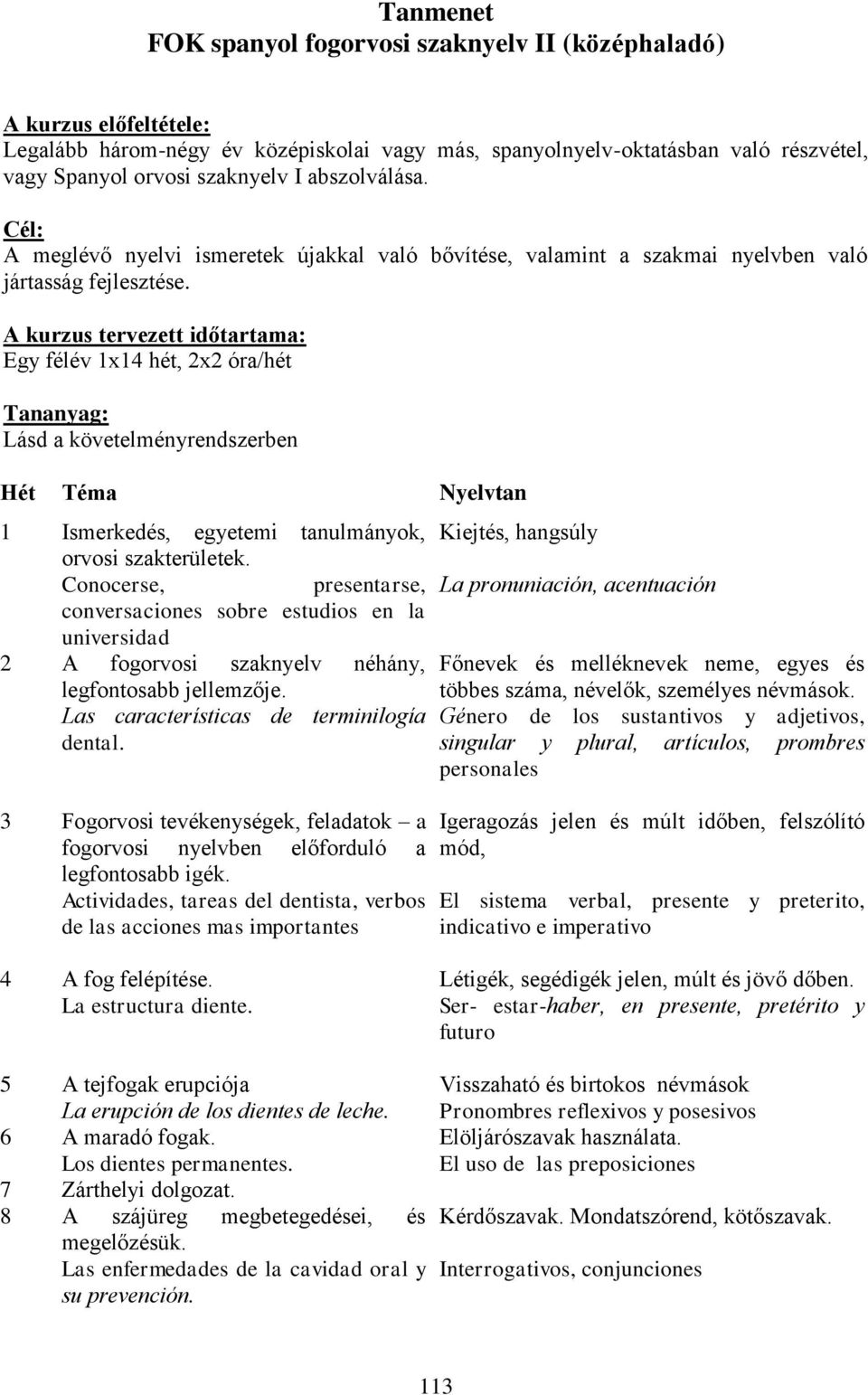 A kurzus tervezett időtartama: Egy félév 1x14 hét, 2x2 óra/hét Tananyag: Lásd a követelményrendszerben Hét Téma Nyelvtan 1 Ismerkedés, egyetemi tanulmányok, Kiejtés, hangsúly orvosi szakterületek.