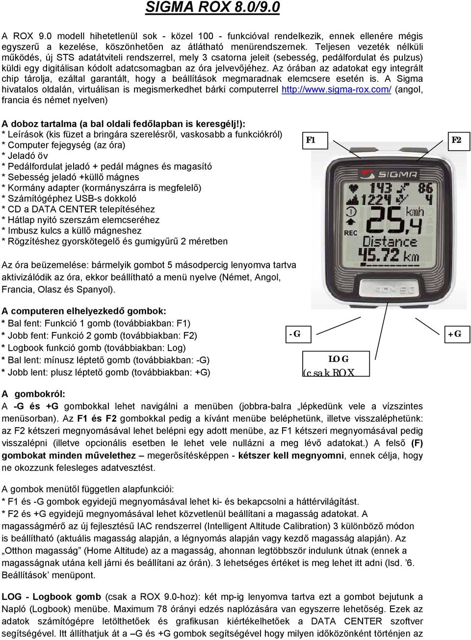 Az órában az adatokat egy integrált chip tárolja, ezáltal garantált, hogy a beállítások megmaradnak elemcsere esetén is.