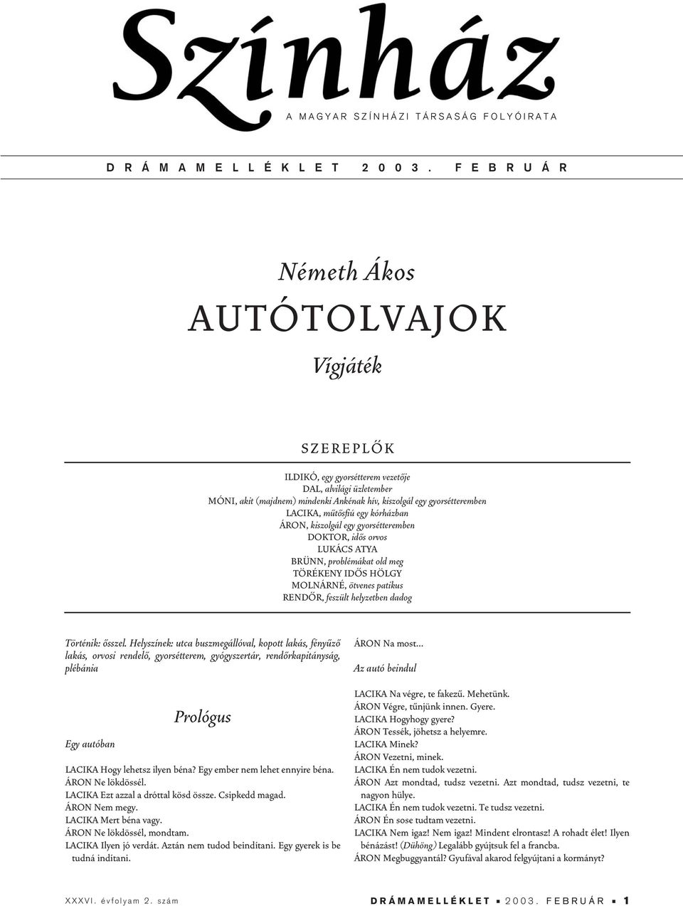 mûtôsfiú egy kórházban ÁRON, kiszolgál egy gyorsétteremben DOKTOR, idôs orvos LUKÁCS ATYA BRÜNN, problémákat old meg TÖRÉKENY IDÔS HÖLGY MOLNÁRNÉ, ötvenes patikus RENDÔR, feszült helyzetben dadog