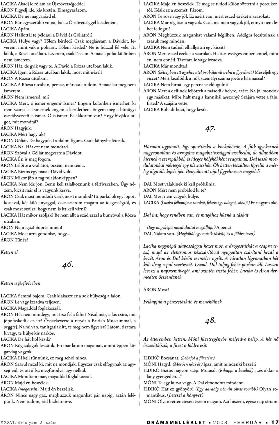 Leverem, csak lássam. A másik pofát különben nem ismerem. ÁRON Hát, de gyík vagy te. A Dávid a Rózsa utcában lakik. LACIKA Igen, a Rózsa utcában lakik, most mit nézel? ÁRON A Rózsa utcában.