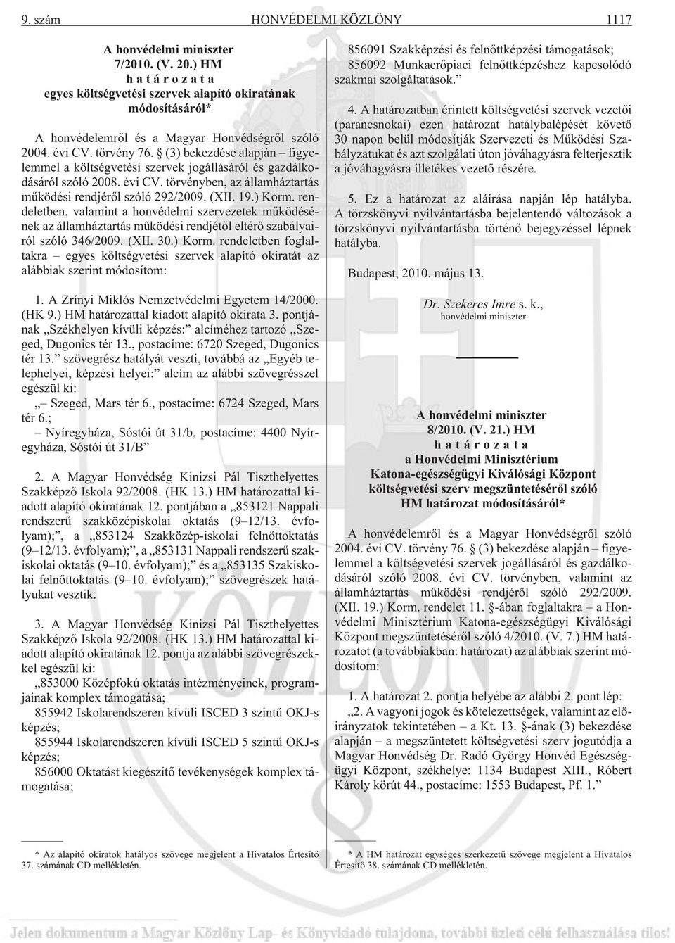 19.) Korm. rendeletben, valamint a honvédelmi szervezetek mûködésének az államháztartás mûködési rendjétõl eltérõ szabályairól szóló 346/2009. (XII. 30.) Korm. rendeletben foglaltakra egyes költségvetési szervek alapító okiratát az alábbiak szerint módosítom: 1.