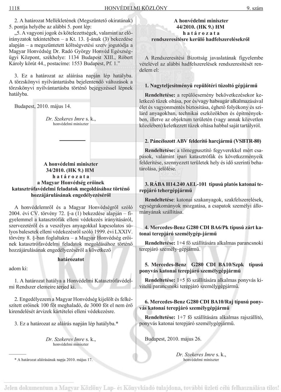 Radó György Honvéd Egészségügyi Központ, székhelye: 1134 Budapest XIII., Róbert Károly körút 44., postacíme: 1553 Budapest, Pf. 1. 3. Ez a határozat az aláírása napján lép hatályba.