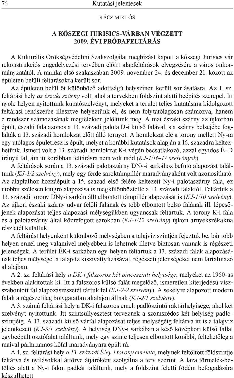 és december 21. között az épületen belüli feltárásokra került sor. Az épületen belül öt különböző adottságú helyszínen került sor ásatásra. Az 1. sz.