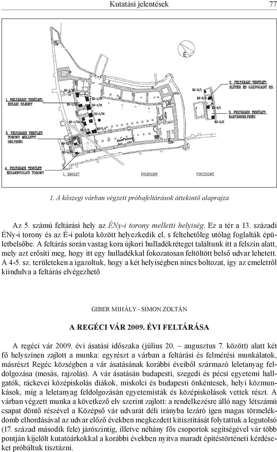 A feltárás során vastag kora újkori hulladékréteget találtunk itt a felszín alatt, mely azt erősíti meg, hogy itt egy hulladékkal fokozatosan feltöltött belső udvar lehetett. A 4-5. sz.