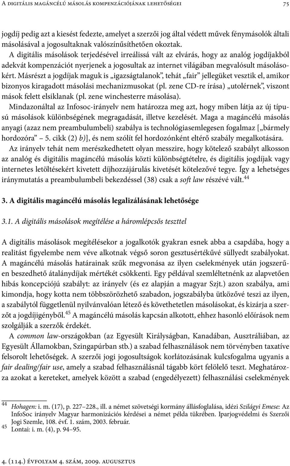 A digitális másolások terjedésével irreálissá vált az elvárás, hogy az analóg jogdíjakból adekvát kompenzációt nyerjenek a jogosultak az internet világában megvalósult másolásokért.