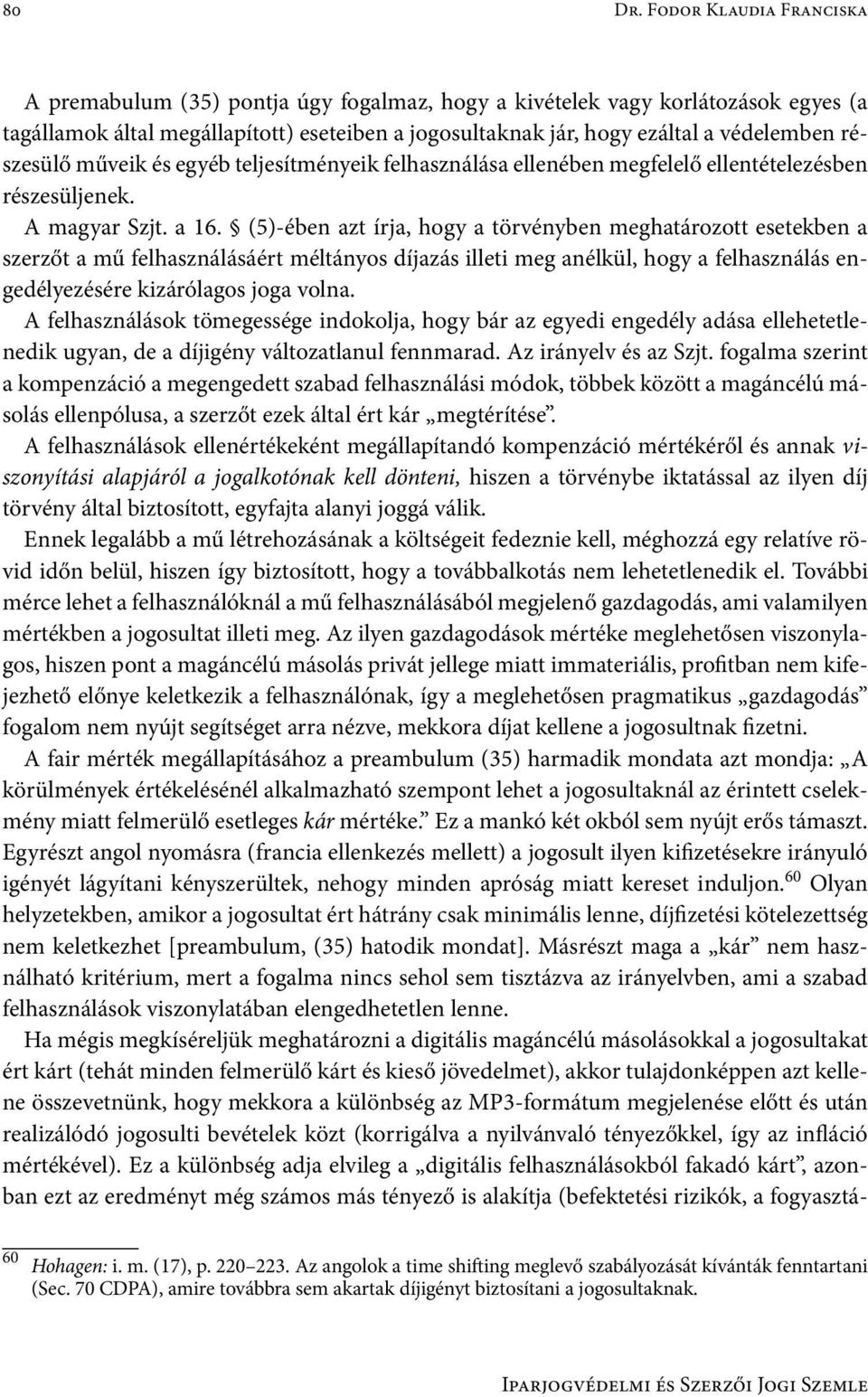 részesülő műveik és egyéb teljesítményeik felhasználása ellenében megfelelő ellentételezésben részesüljenek. A magyar Szjt. a 16.