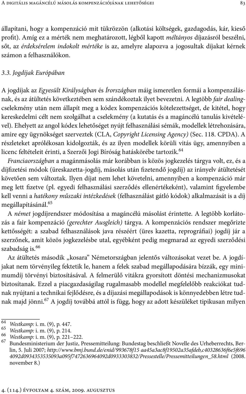 3. Jogdíjak Európában A jogdíjak az Egyesült Királyságban és Írországban máig ismeretlen formái a kompenzálásnak, és az átültetés következtében sem szándékoztak ilyet bevezetni.