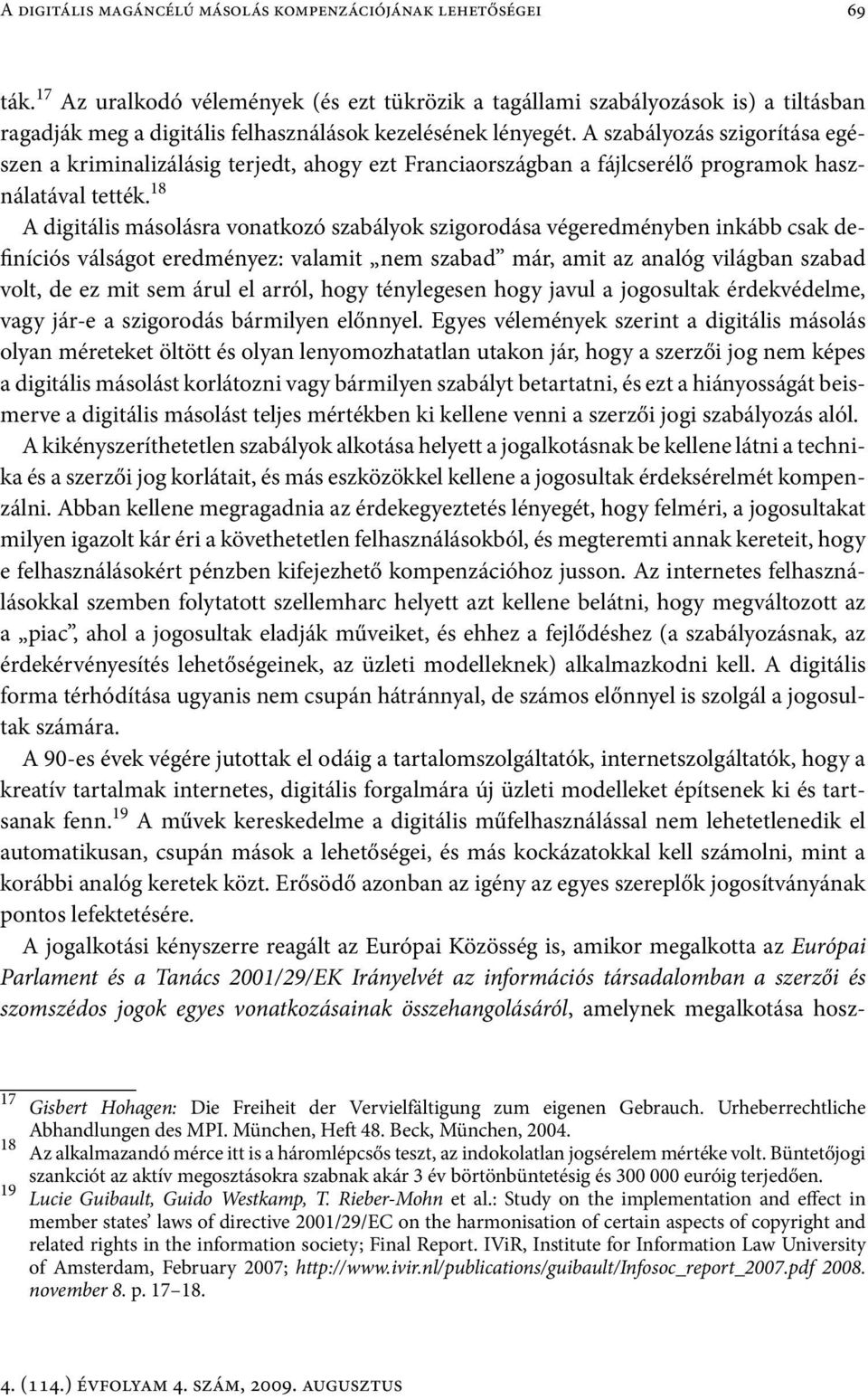 A szabályozás szigorítása egészen a kriminalizálásig terjedt, ahogy ezt Franciaországban a fájlcserélő programok használatával tették.