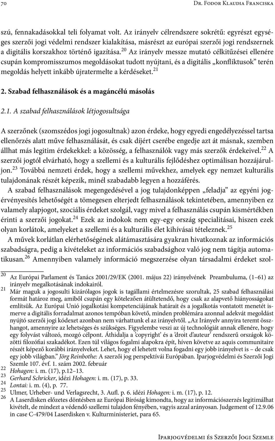 20 Az irányelv messze mutató célkitűzései ellenére csupán kompromisszumos megoldásokat tudott nyújtani, és a digitális konfliktusok terén megoldás helyett inkább újratermelte a kérdéseket. 21 2.