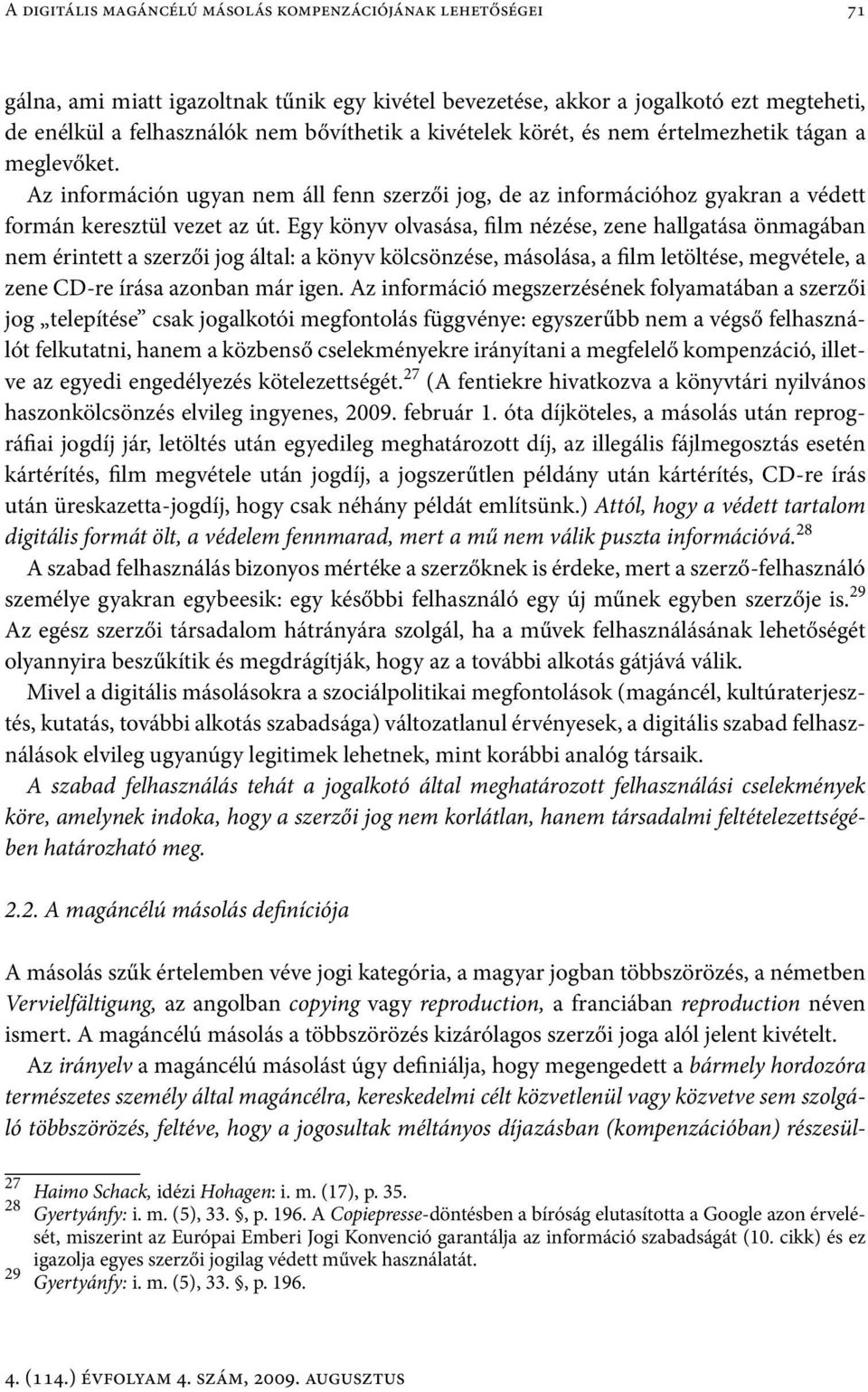 Egy könyv olvasása, film nézése, zene hallgatása önmagában nem érintett a szerzői jog által: a könyv kölcsönzése, másolása, a film letöltése, megvétele, a zene CD-re írása azonban már igen.