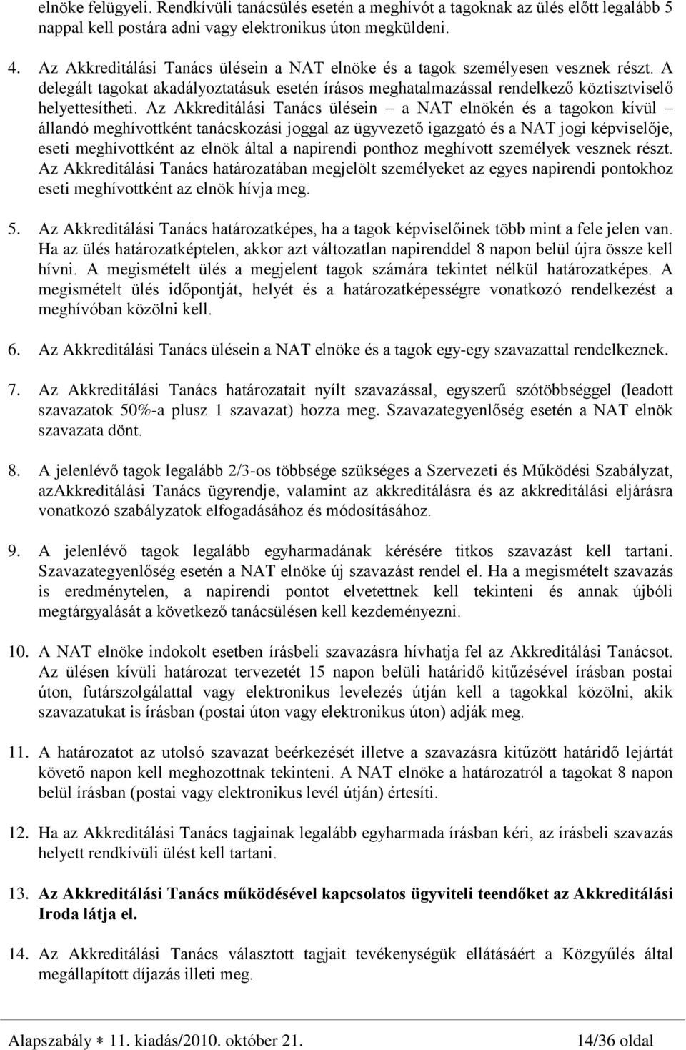 Az Akkreditálási Tanács ülésein a NAT elnökén és a tagokon kívül állandó meghívottként tanácskozási joggal az ügyvezetõ igazgató és a NAT jogi képviselõje, eseti meghívottként az elnök által a