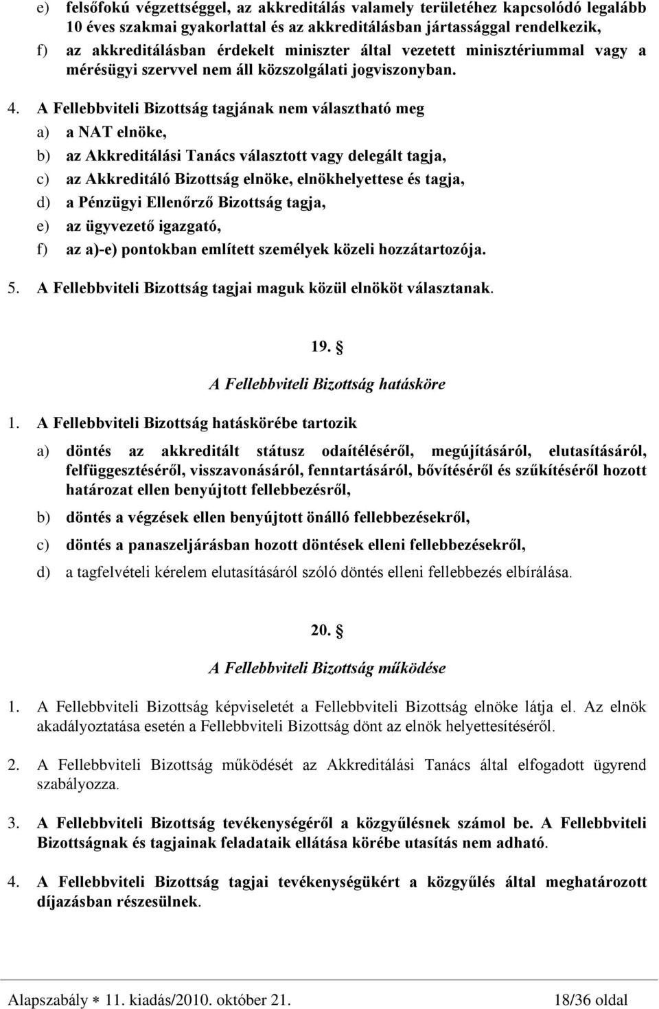A Fellebbviteli Bizottság tagjának nem választható meg a) a NAT elnöke, b) az Akkreditálási Tanács választott vagy delegált tagja, c) az Akkreditáló Bizottság elnöke, elnökhelyettese és tagja, d) a