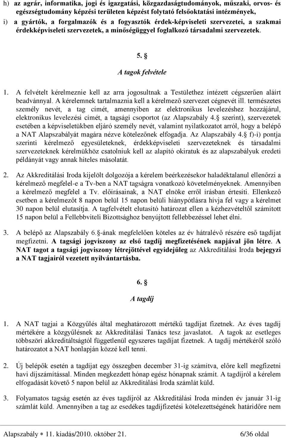A felvételt kérelmeznie kell az arra jogosultnak a Testülethez intézett cégszerûen aláírt beadvánnyal. A kérelemnek tartalmaznia kell a kérelmezõ szervezet cégnevét ill.