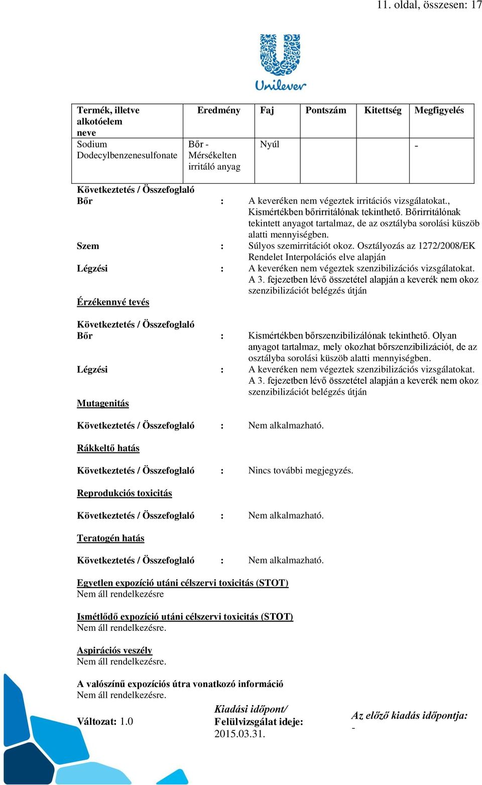 Szem : Súlyos szemirritációt okoz. Osztályozás az 1272/2008/EK Rendelet Interpolációs elve alapján Légzési : A keveréken nem végeztek szenzibilizációs vizsgálatokat. A 3.