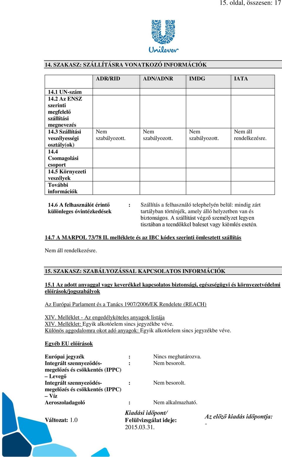 4 Csomagolási csoport 14.5 Környezeti veszélyek További információk Nem szabályozott. Nem szabályozott. Nem szabályozott. Nem áll rendelkezésre. 14.6 A felhasználót érintő különleges óvintézkedések : Szállítás a felhasználó telephelyén belül: mindig zárt tartályban történjék, amely álló helyzetben van és biztonságos.