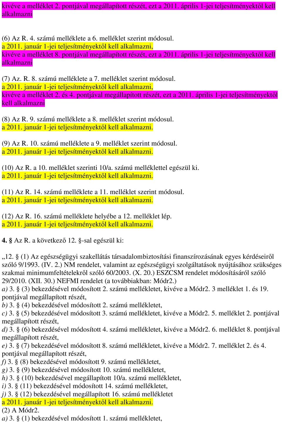 és 4. pontjával megállapított részét, ezt a 2011. április 1-jei teljesítményektıl kell alkalmazni (8) Az R. 9. számú melléklete a 8. melléklet szerint módosul. a 2011. január 1-jei teljesítményektıl kell alkalmazni.