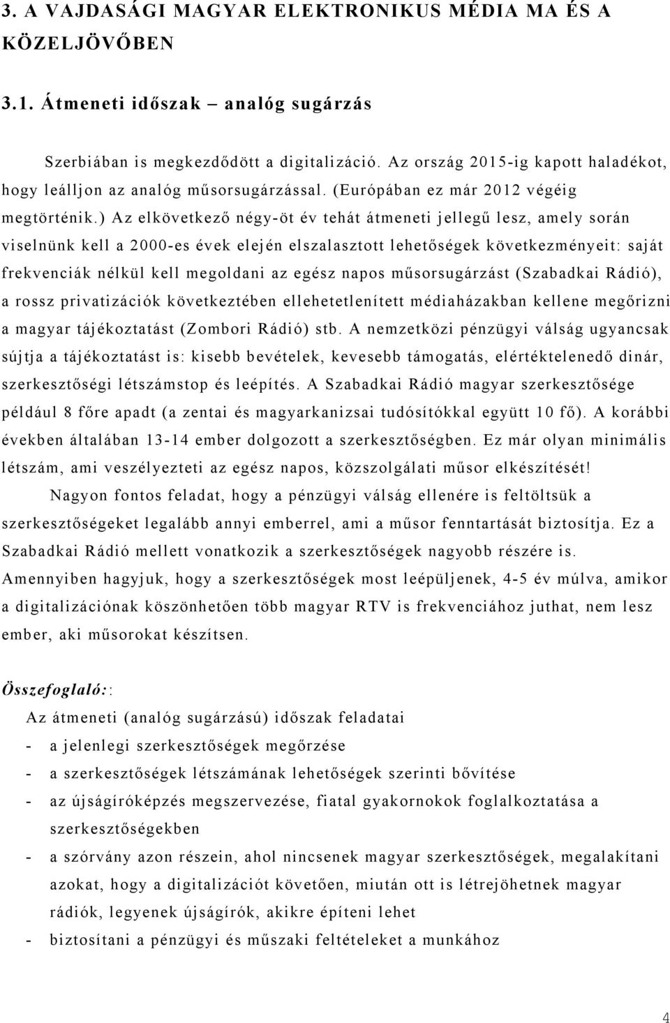 ) Az elkövetkező négy-öt év tehát átmeneti jellegű lesz, amely során viselnünk kell a 2000-es évek elején elszalasztott lehetőségek következményeit: saját frekvenciák nélkül kell megoldani az egész