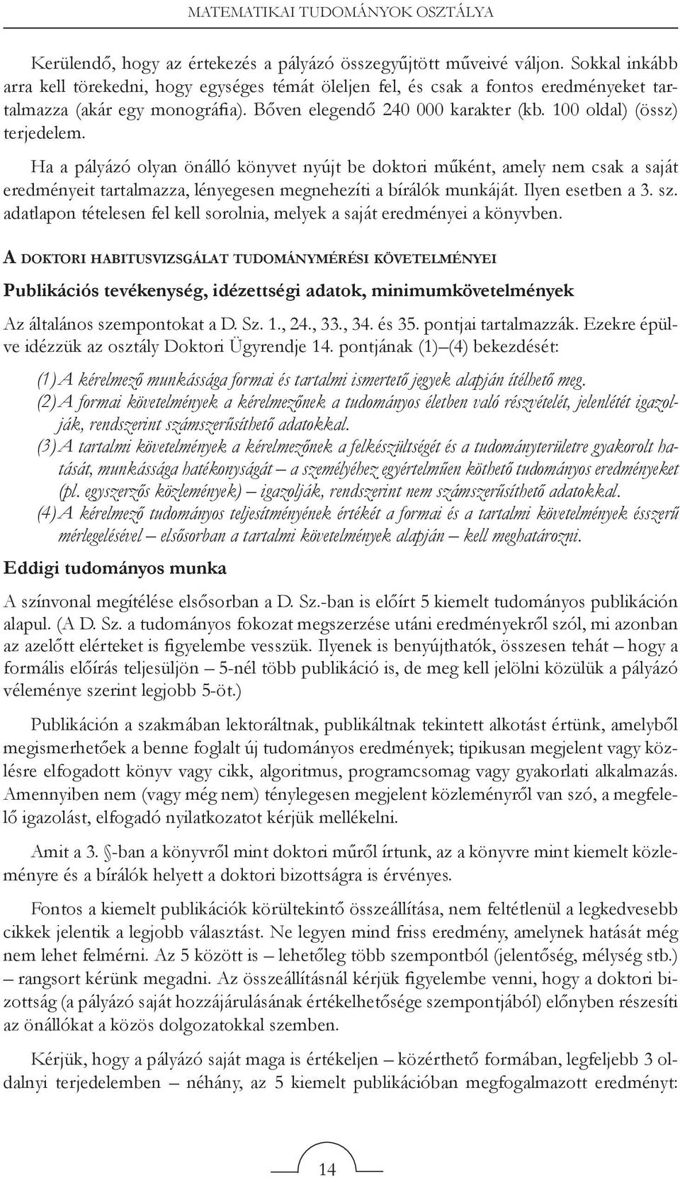 Ha a pályázó olyan önálló könyvet nyújt be doktori műként, amely nem csak a saját eredményeit tartalmazza, lényegesen megnehezíti a bírálók munkáját. Ilyen esetben a 3. sz.