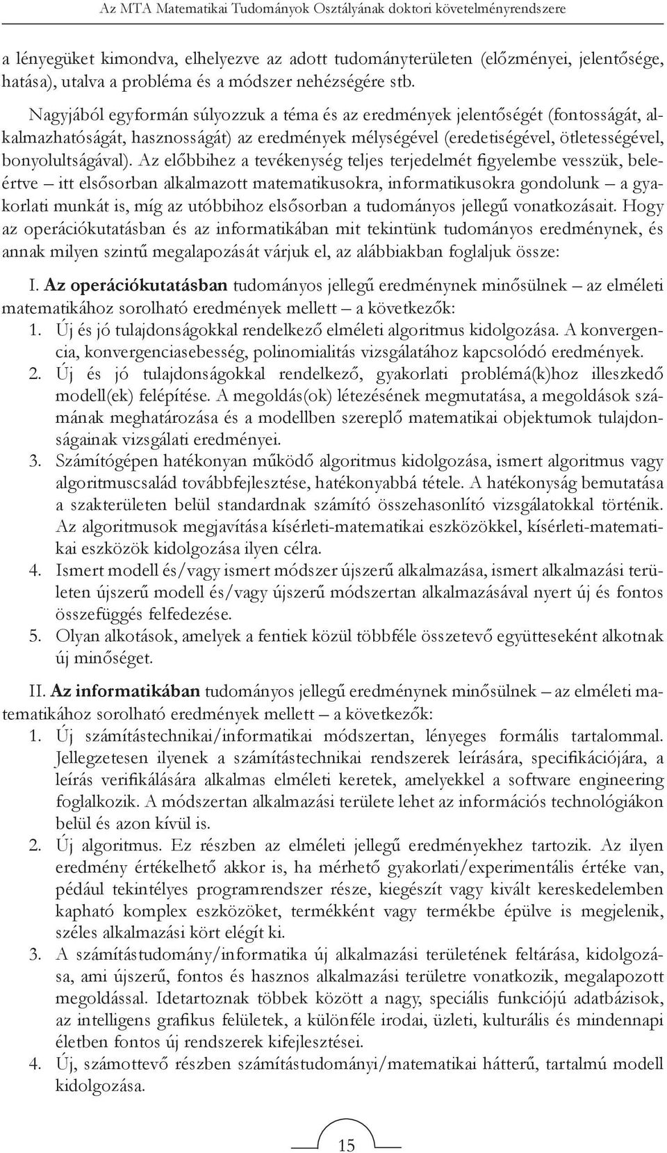 Nagyjából egyformán súlyozzuk a téma és az eredmények jelentőségét (fontosságát, alkalmazhatóságát, hasznosságát) az eredmények mélységével (eredetiségével, ötletességével, bonyolultságával).