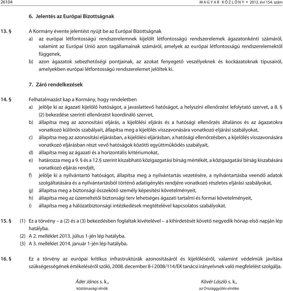 tagállamainak számáról, amelyek az európai létfontosságú rendszerelemektõl függenek, b) azon ágazatok sebezhetõségi pontjainak, az azokat fenyegetõ veszélyeknek és kockázatoknak típusairól,