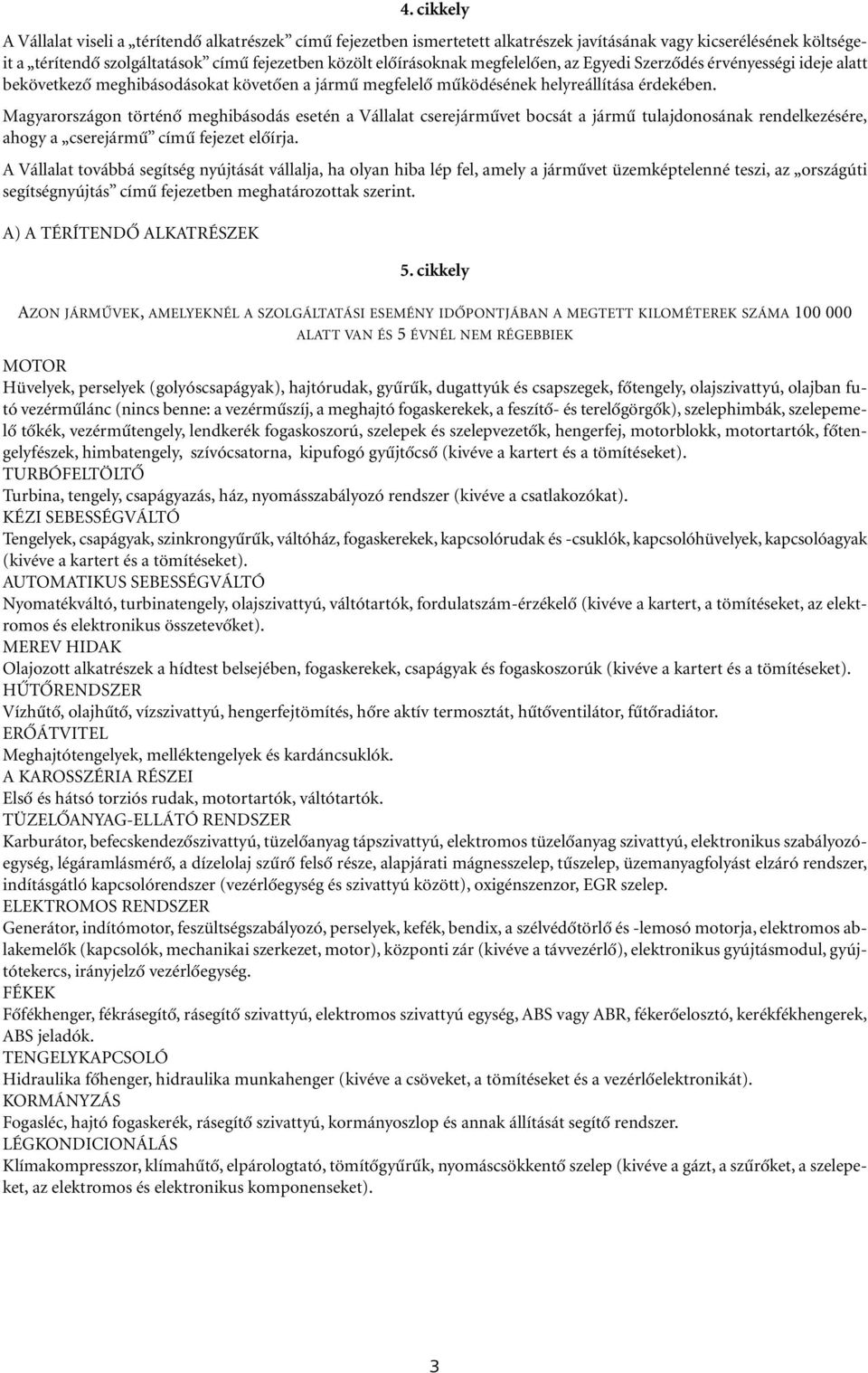 Magyarországon történô meghibásodás esetén a Vállalat cserejármûvet bocsát a jármû tulajdonosának rendelkezésére, ahogy a cserejármû címû fejezet elôírja.