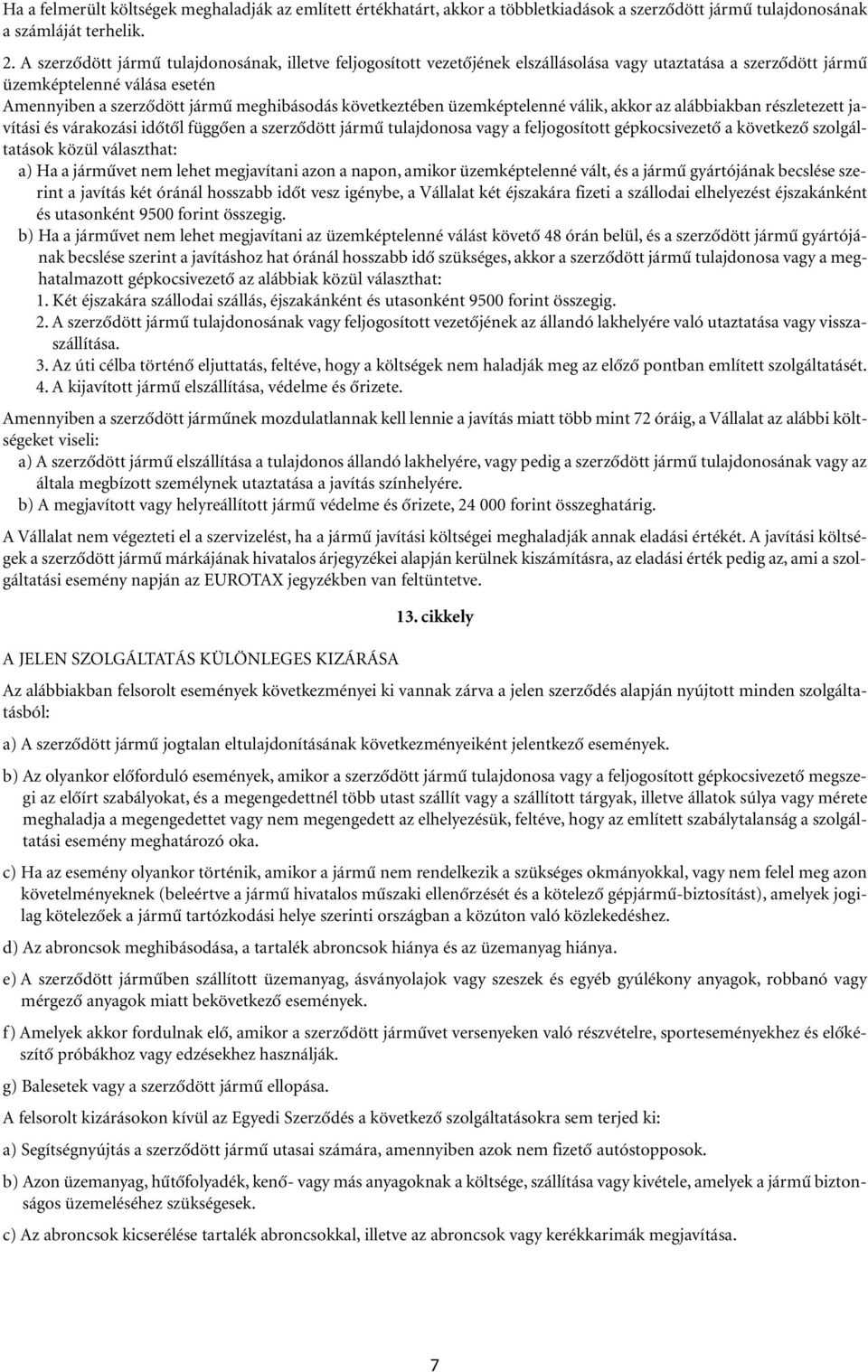 következtében üzemképtelenné válik, akkor az alábbiakban részletezett javítási és várakozási idôtôl függôen a szerzôdött jármû tulajdonosa vagy a feljogosított gépkocsivezetô a következô